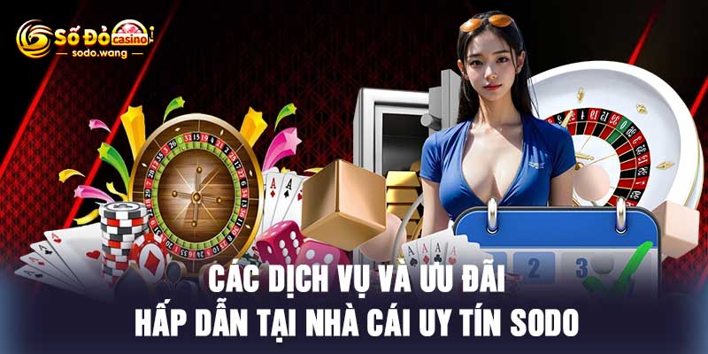Các dịch vụ và ưu đãi hấp dẫn tại nhà cái uy tín Sodo
