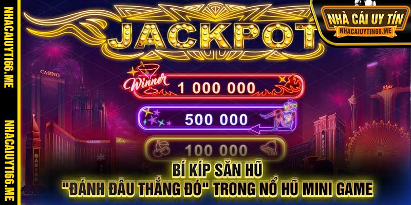 Bí kíp săn hũ "đánh đâu thắng đó" trong nổ hũ mini game