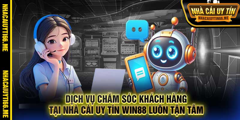 Dịch vụ chăm sóc khách hàng tại nhà cái uy tín Win88 luôn tận tâm
