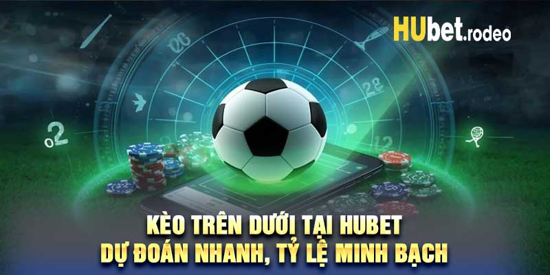 Kèo Trên Dưới Tại Hubet Dự Đoán Nhanh, Tỷ Lệ Minh Bạch