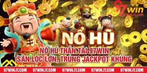Nổ Hũ Thần Tài 97win – Săn Lộc Lớn, Trúng Jackpot Khủng