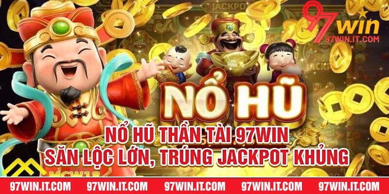 Nổ Hũ Thần Tài 97win – Săn Lộc Lớn, Trúng Jackpot Khủng